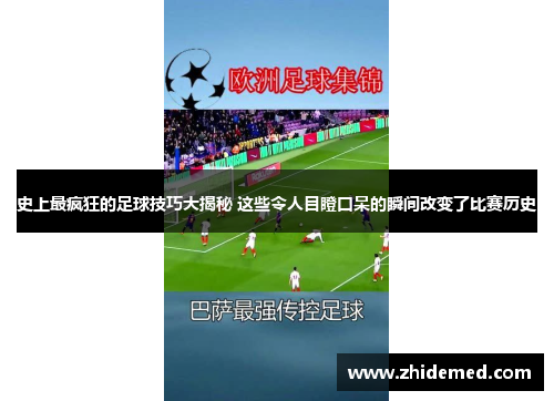 史上最疯狂的足球技巧大揭秘 这些令人目瞪口呆的瞬间改变了比赛历史